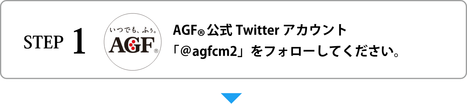STEP 1：ＡＧＦ®公式Twitterアカウント「@agfcm2」をフォローしてください。