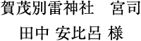 賀茂別雷神社　宮司 田中 安比呂 様