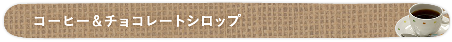 コーヒー&チョコレートシロップ